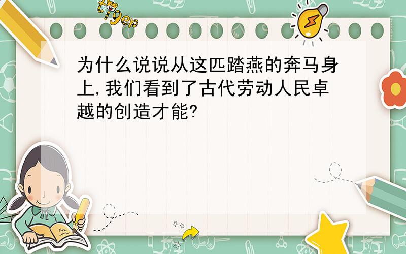 为什么说说从这匹踏燕的奔马身上,我们看到了古代劳动人民卓越的创造才能?