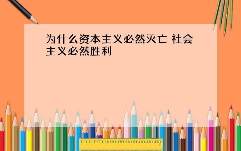 为什么资本主义必然灭亡 社会主义必然胜利