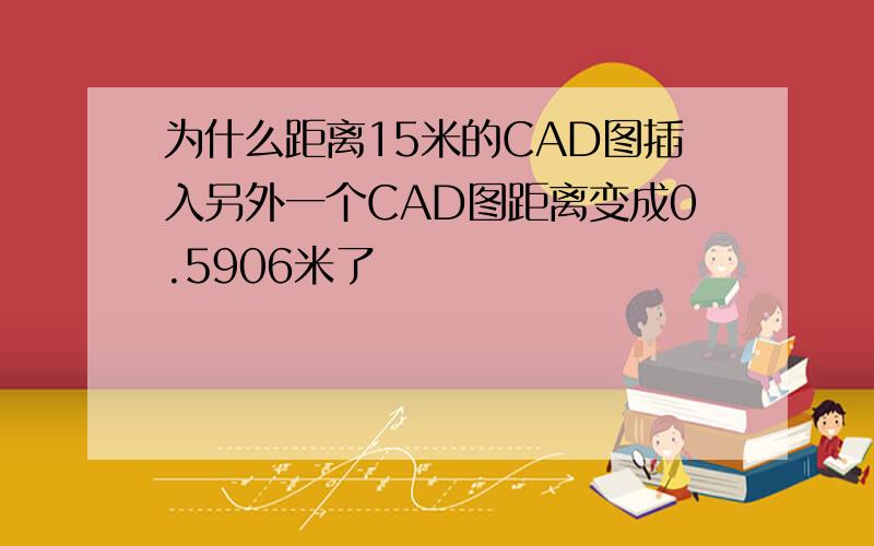 为什么距离15米的CAD图插入另外一个CAD图距离变成0.5906米了