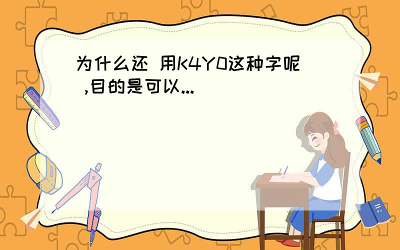 为什么还 用K4Y0这种字呢 ,目的是可以...