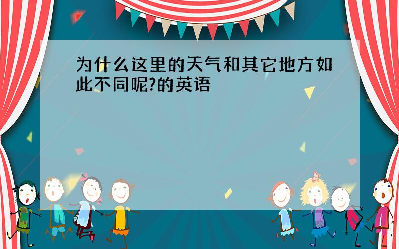 为什么这里的天气和其它地方如此不同呢?的英语