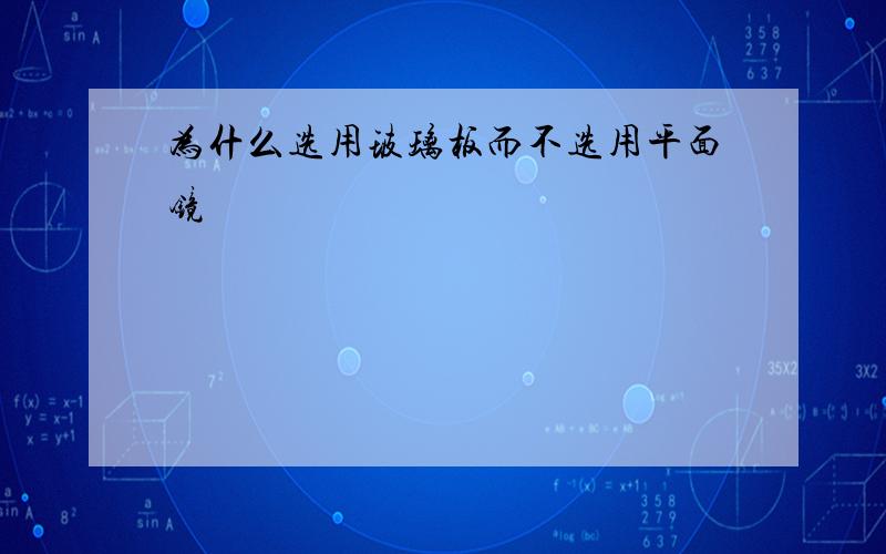 为什么选用玻璃板而不选用平面镜