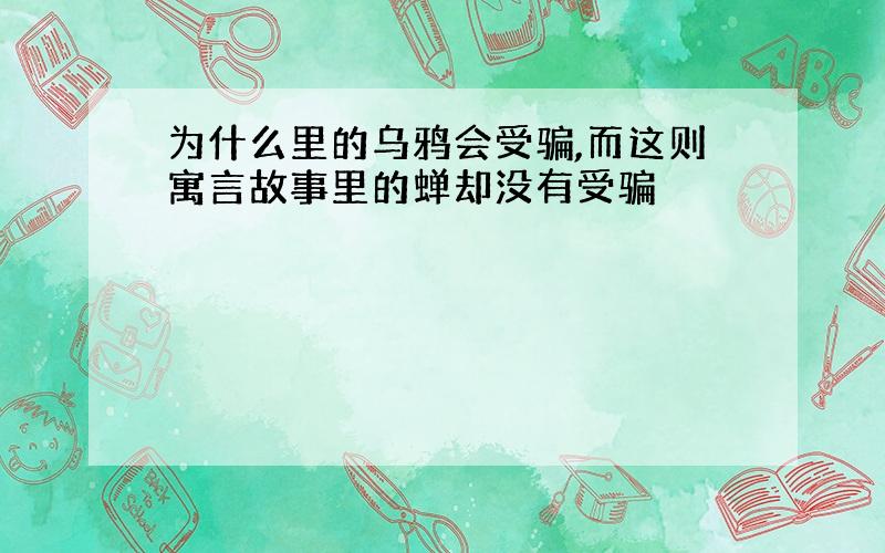 为什么里的乌鸦会受骗,而这则寓言故事里的蝉却没有受骗