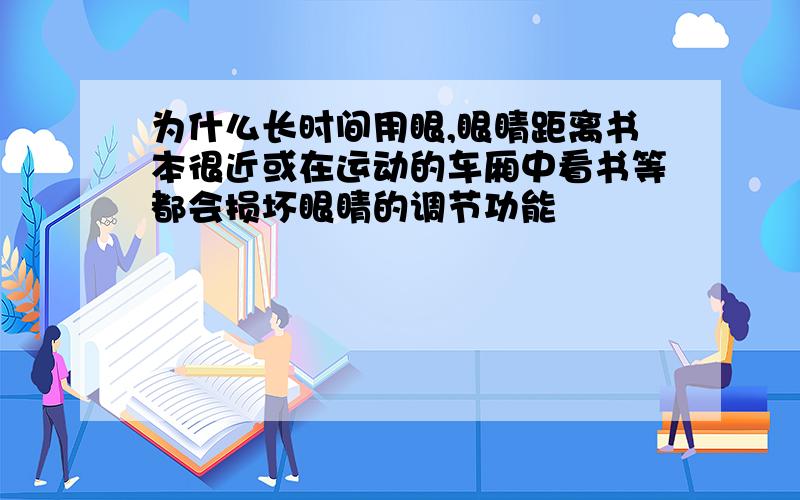 为什么长时间用眼,眼睛距离书本很近或在运动的车厢中看书等都会损坏眼睛的调节功能