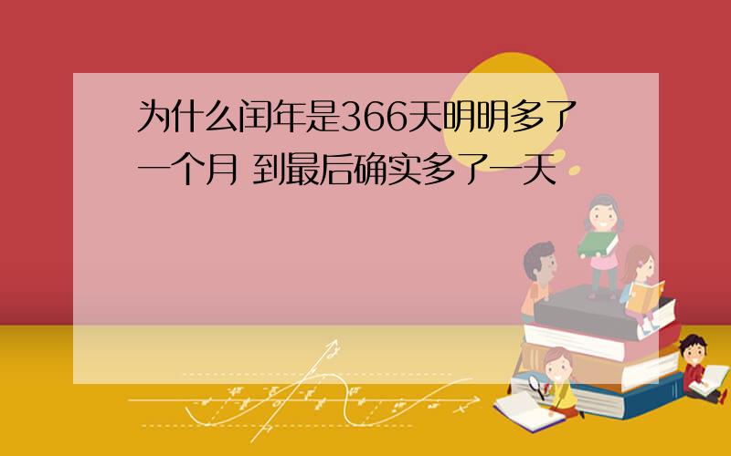 为什么闰年是366天明明多了一个月 到最后确实多了一天