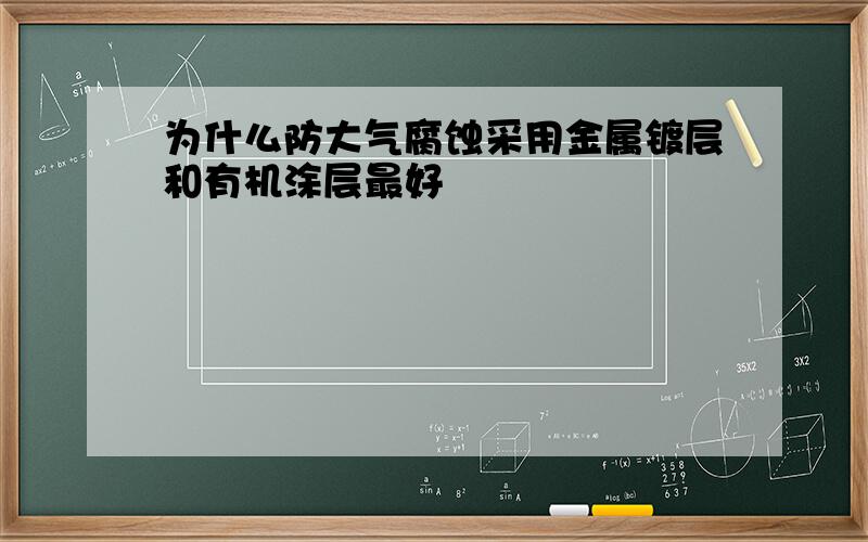 为什么防大气腐蚀采用金属镀层和有机涂层最好