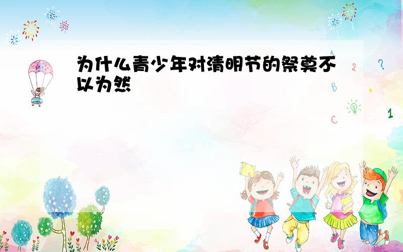 为什么青少年对清明节的祭奠不以为然