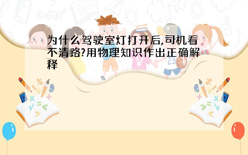 为什么驾驶室灯打开后,司机看不清路?用物理知识作出正确解释