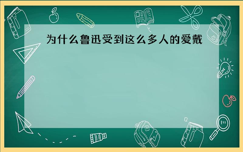 为什么鲁迅受到这么多人的爱戴