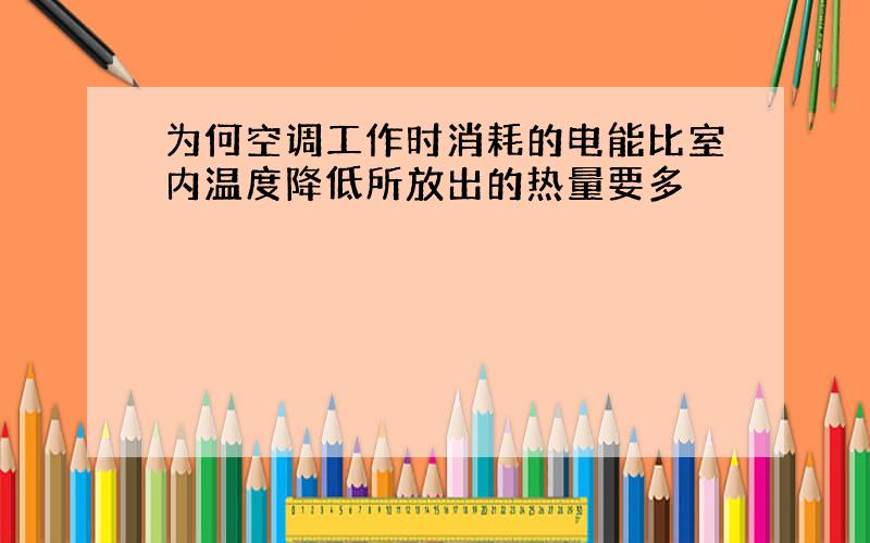 为何空调工作时消耗的电能比室内温度降低所放出的热量要多