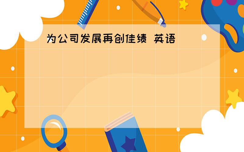 为公司发展再创佳绩 英语