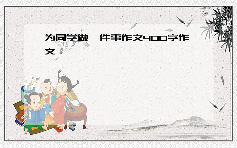 为同学做一件事作文400字作文