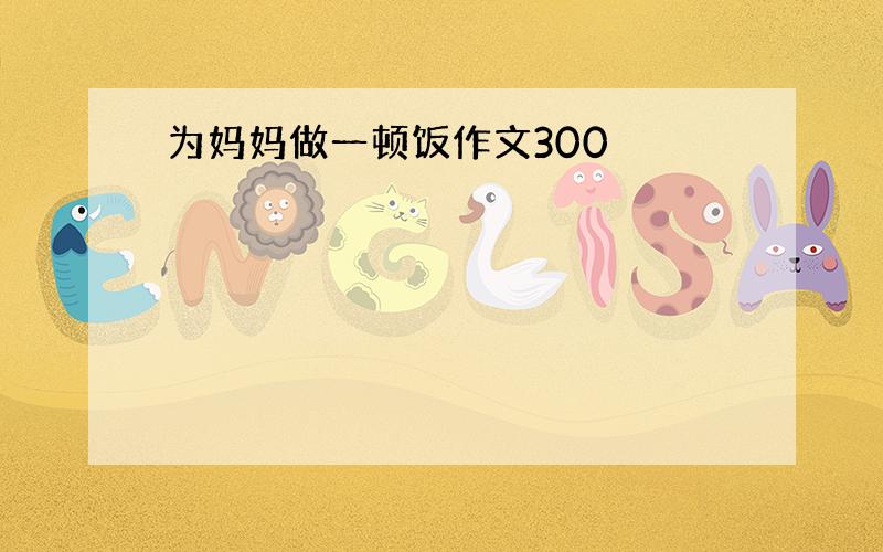 为妈妈做一顿饭作文300