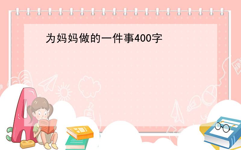 为妈妈做的一件事400字