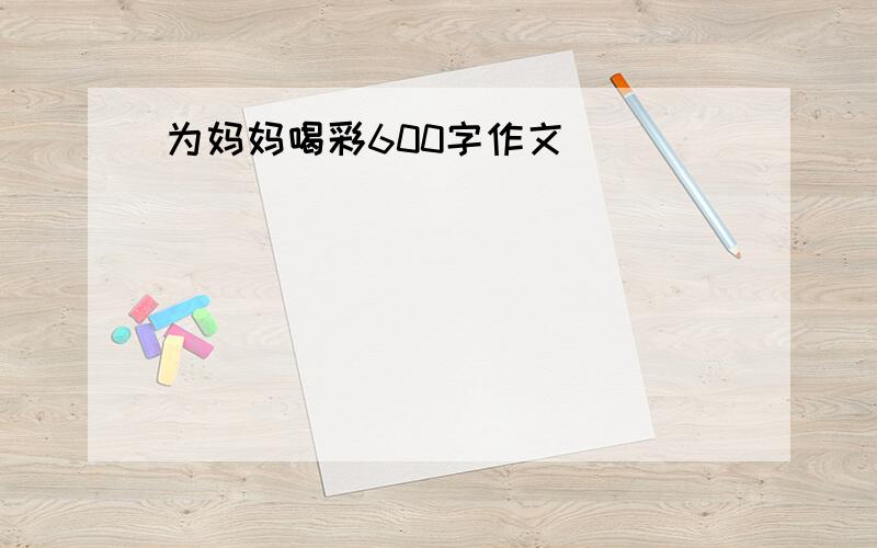 为妈妈喝彩600字作文