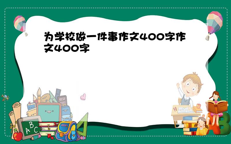 为学校做一件事作文400字作文400字