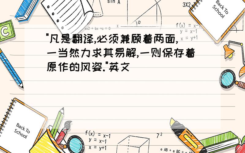 "凡是翻译,必须兼顾着两面,一当然力求其易解,一则保存着原作的风姿."英文