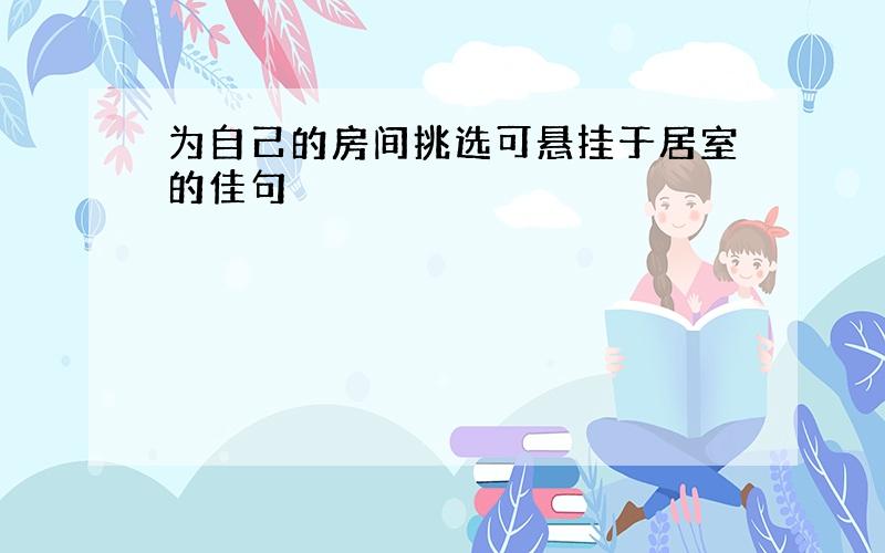 为自己的房间挑选可悬挂于居室的佳句