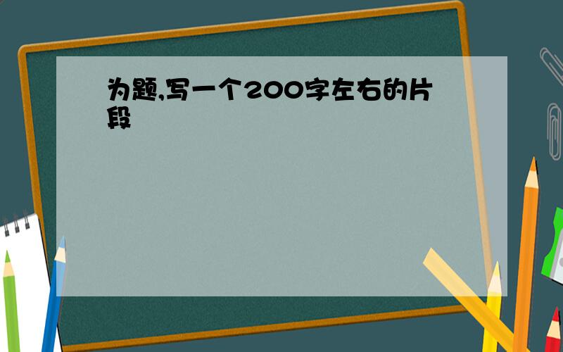 为题,写一个200字左右的片段