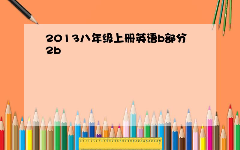 2013八年级上册英语b部分2b