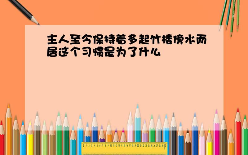 主人至今保持着多起竹楼傍水而居这个习惯是为了什么