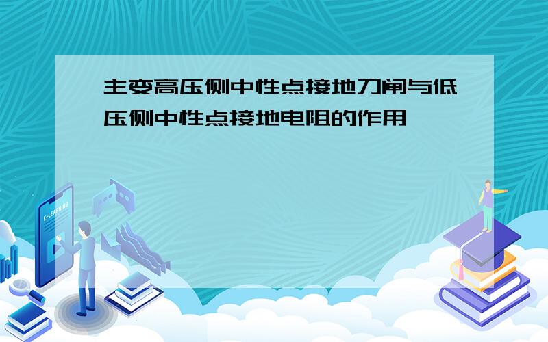 主变高压侧中性点接地刀闸与低压侧中性点接地电阻的作用