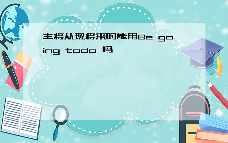 主将从现将来时能用Be going todo 吗