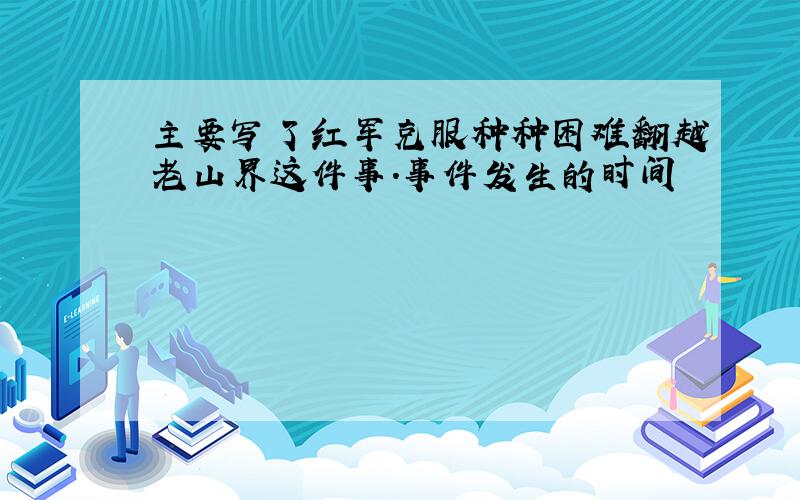 主要写了红军克服种种困难翻越老山界这件事.事件发生的时间