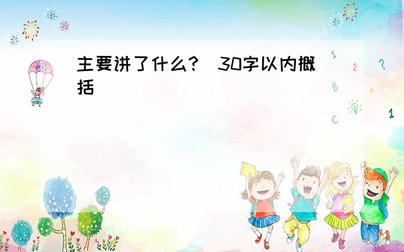 主要讲了什么?(30字以内概括)