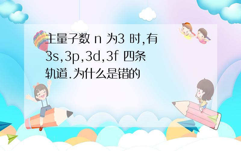 主量子数 n 为3 时,有 3s,3p,3d,3f 四条轨道.为什么是错的