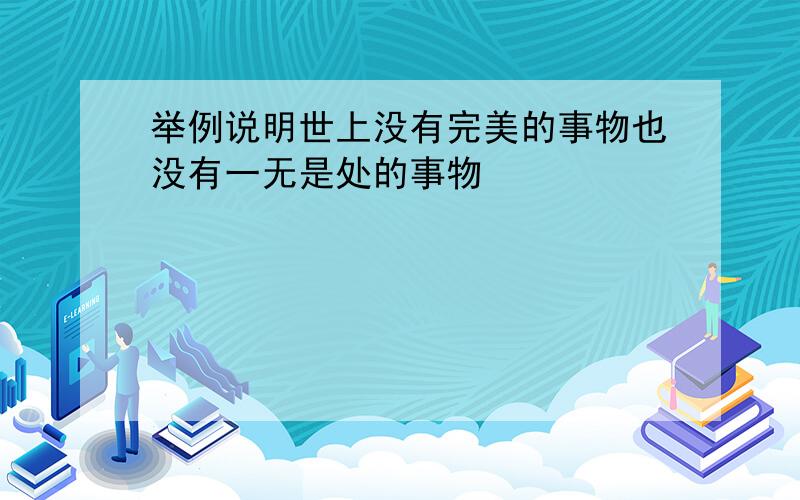 举例说明世上没有完美的事物也没有一无是处的事物