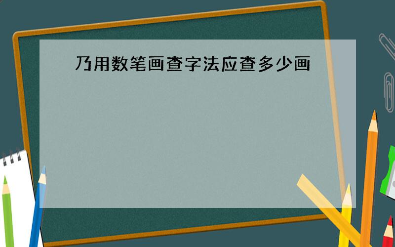 乃用数笔画查字法应查多少画