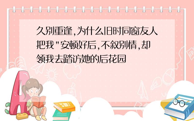 久别重逢,为什么旧时同窗友人把我"安顿好后,不叙别情,却领我去踏访她的后花园