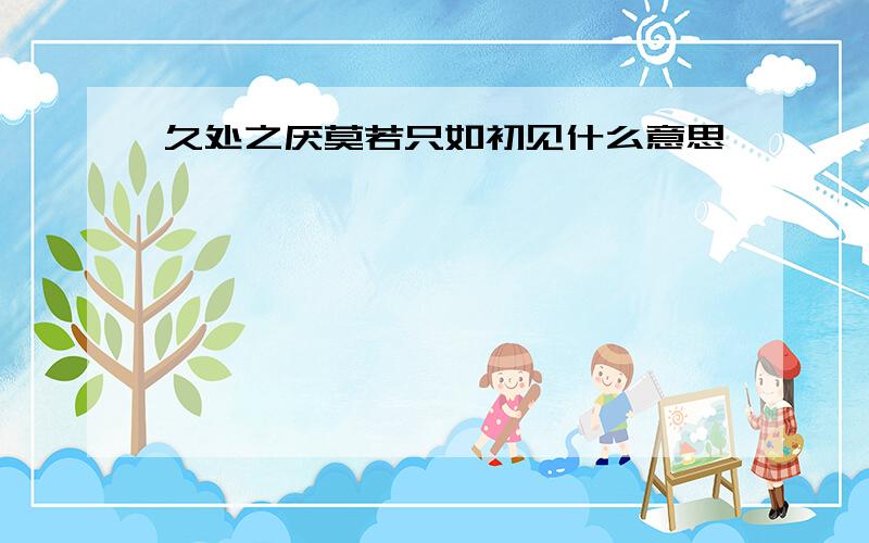 久处之厌莫若只如初见什么意思