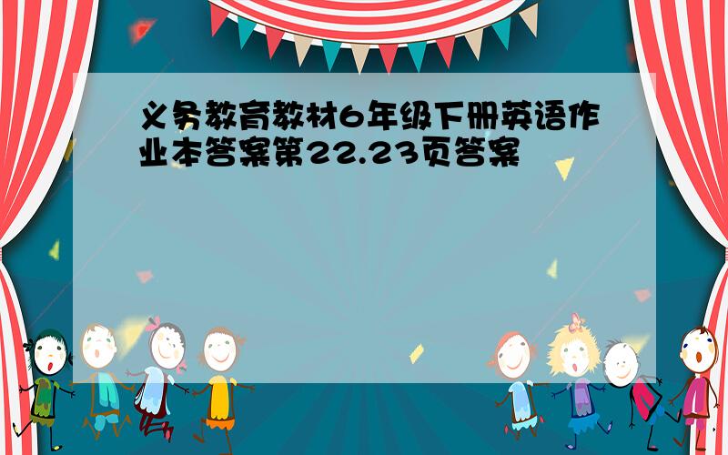 义务教育教材6年级下册英语作业本答案第22.23页答案