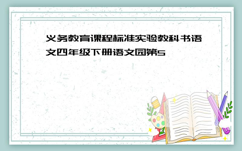 义务教育课程标准实验教科书语文四年级下册语文园第5