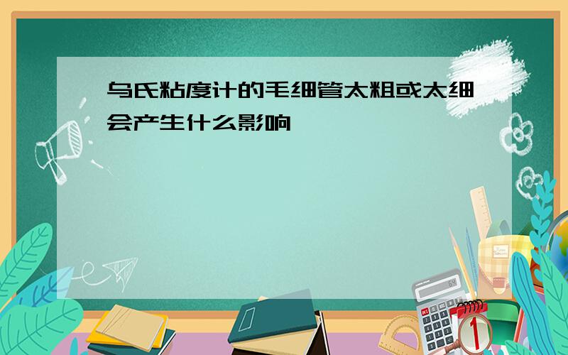 乌氏粘度计的毛细管太粗或太细会产生什么影响