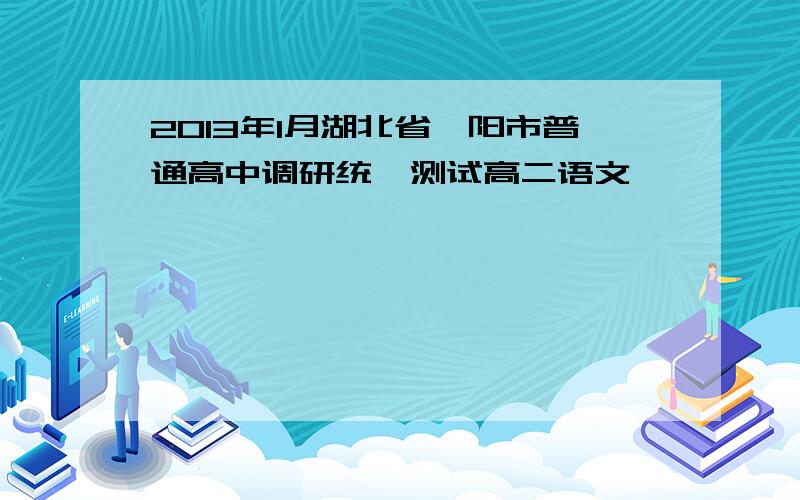 2013年1月湖北省襄阳市普通高中调研统一测试高二语文