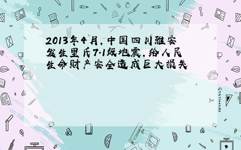 2013年4月,中国四川雅安发生里氏7.1级地震,给人民生命财产安全造成巨大损失