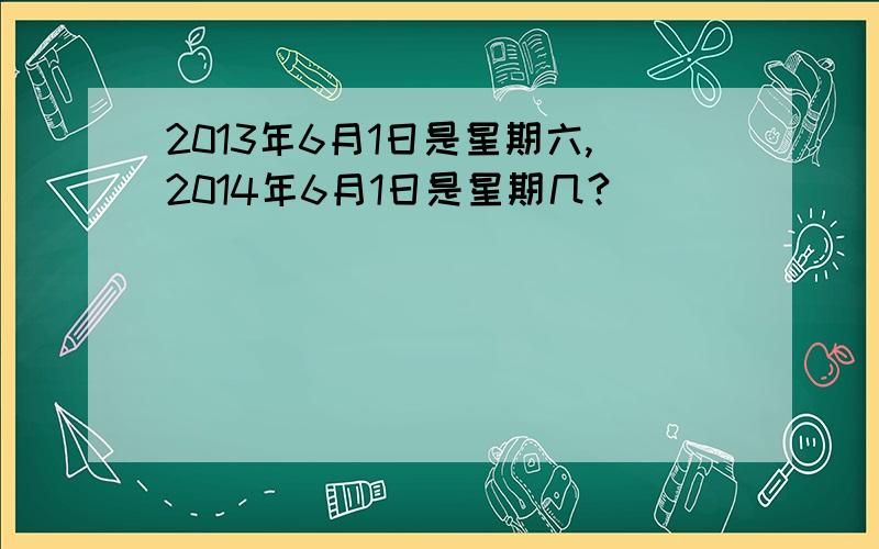 2013年6月1日是星期六,2014年6月1日是星期几?