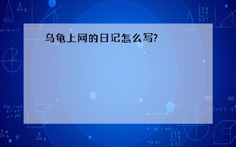 乌龟上网的日记怎么写?