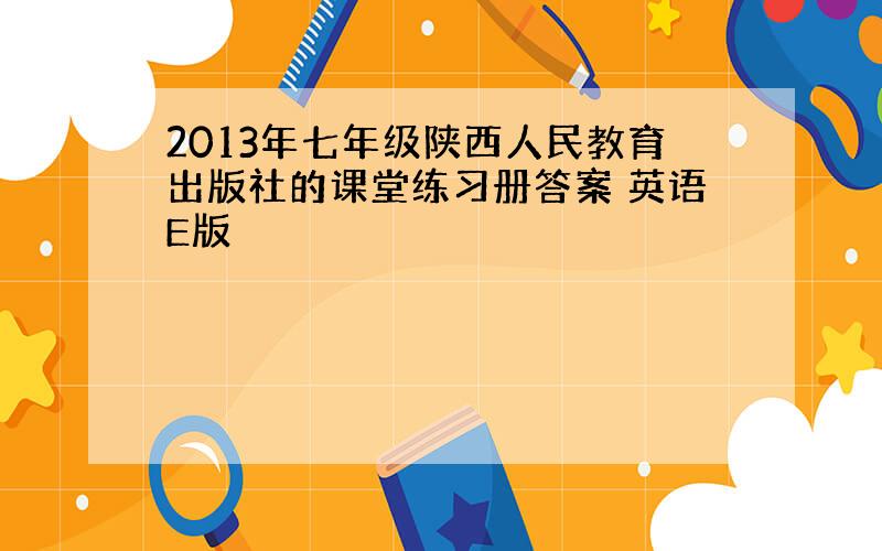 2013年七年级陕西人民教育出版社的课堂练习册答案 英语E版