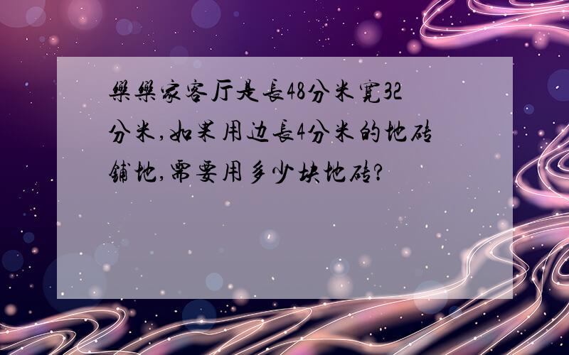 乐乐家客厅是长48分米宽32分米,如果用边长4分米的地砖铺地,需要用多少块地砖?