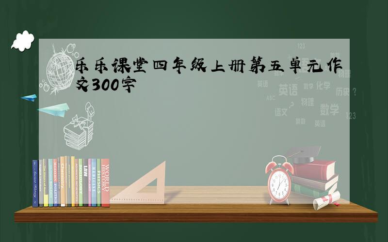 乐乐课堂四年级上册第五单元作文300字