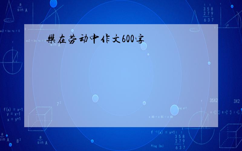 乐在劳动中作文600字