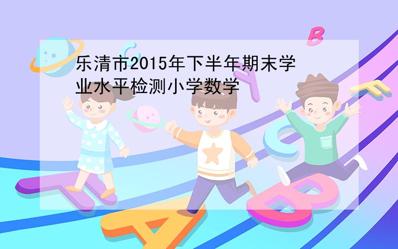 乐清市2015年下半年期末学业水平检测小学数学