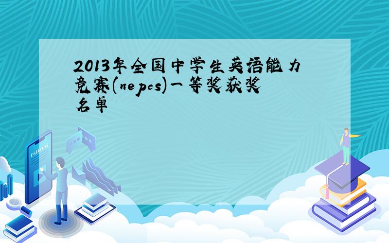 2013年全国中学生英语能力竞赛(nepcs)一等奖获奖名单