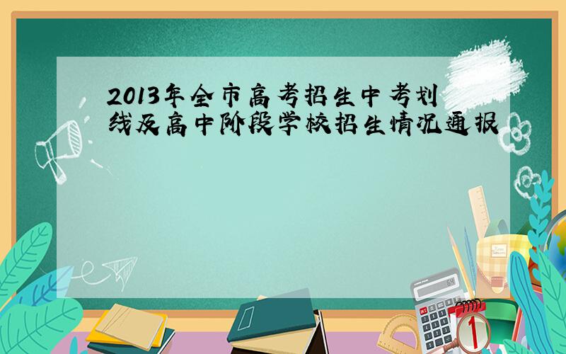 2013年全市高考招生中考划线及高中阶段学校招生情况通报