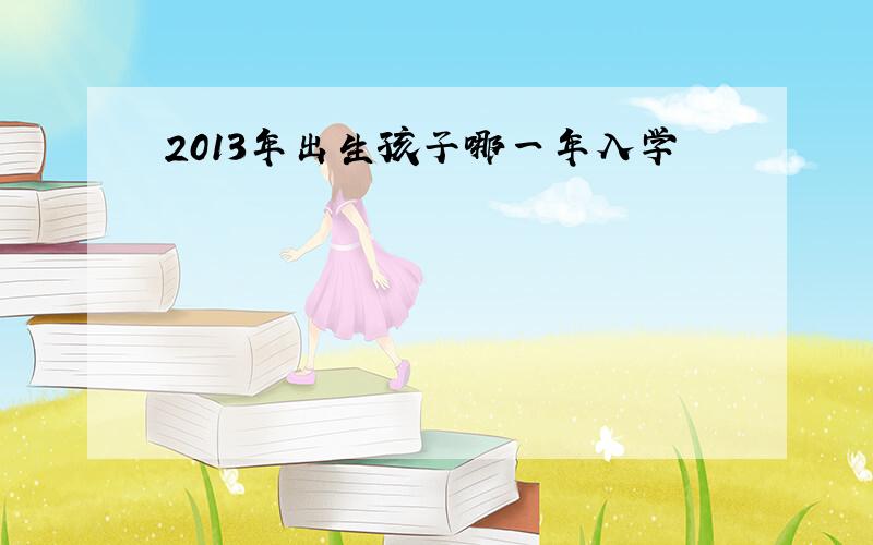 2013年出生孩子哪一年入学