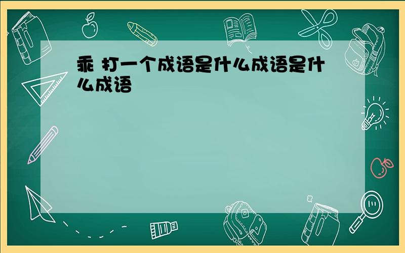 乖 打一个成语是什么成语是什么成语